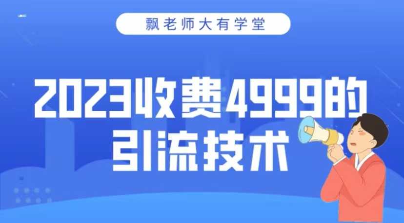2023收费4999的引流技术,大有学堂飘老师