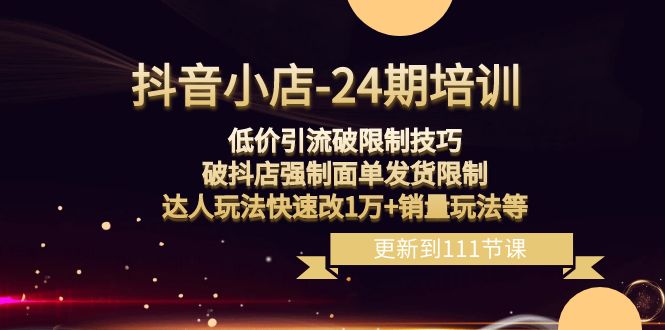 抖音小店-24期:低价引流破限制技巧,破抖店强制面单发货限制,达人玩法