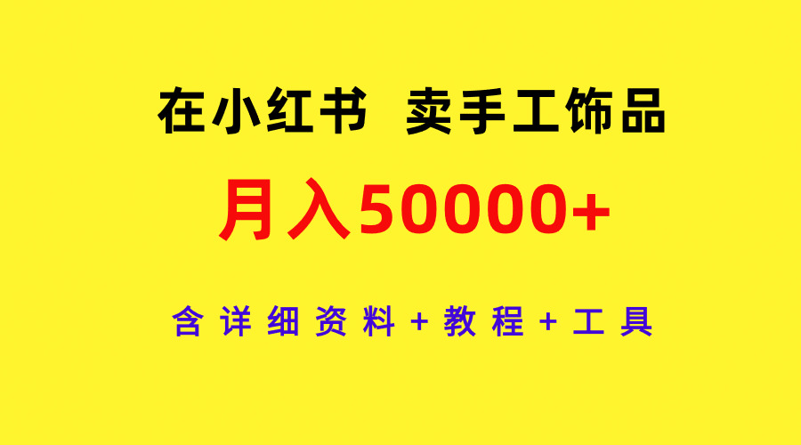 在小红书卖手工饰品,月入50000+,含详细资料+教程+工具