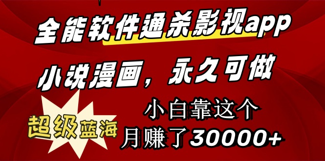 全能软件通杀影视app小说漫画,超级蓝海,小白靠这个月赚了30000+永久可玩