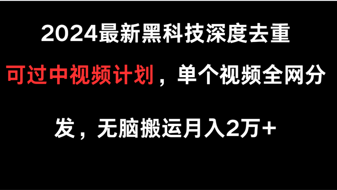 2024最新黑科技深度去重,可过中视频计划,单个视频全网分发,无脑搬运