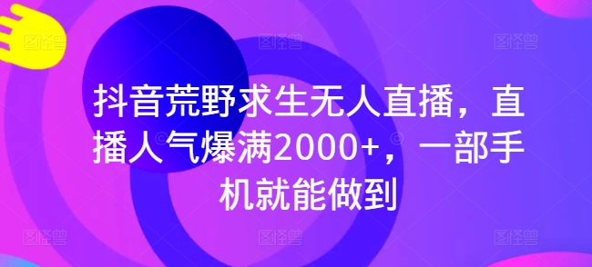 抖音荒野求生无人直播,直播人气爆满2000+,一部手机就能做到