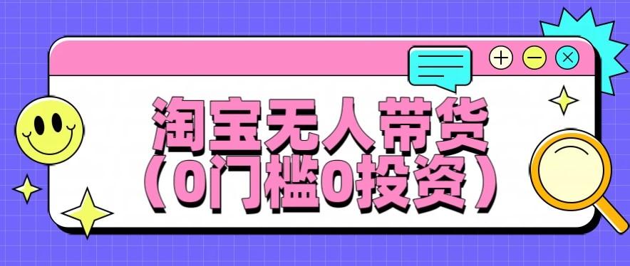 最新淘宝无人带货,平均日入100+,0门槛0投资