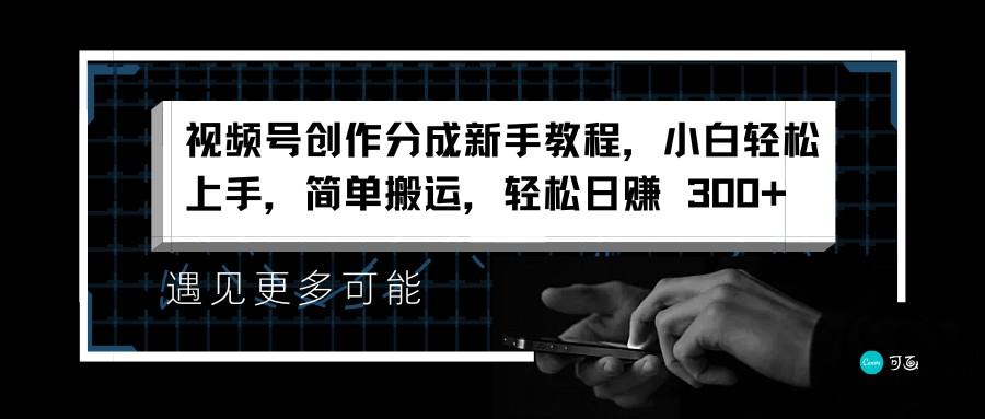 视频号创作分成新手教程,小白轻松上手,简单搬运,轻松日赚 300+