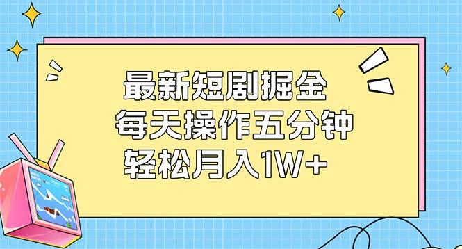 最新短剧掘金:每天操作五分钟,轻松月入1W+