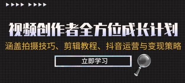 视频创作者全方位成长计划:涵盖拍摄技巧、剪辑教程、抖音运营与变现策略