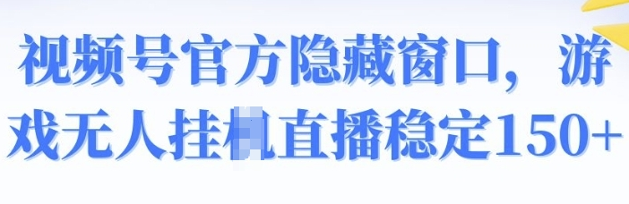 视频号官方隐藏窗口,游戏无人挂JI直播稳定150+