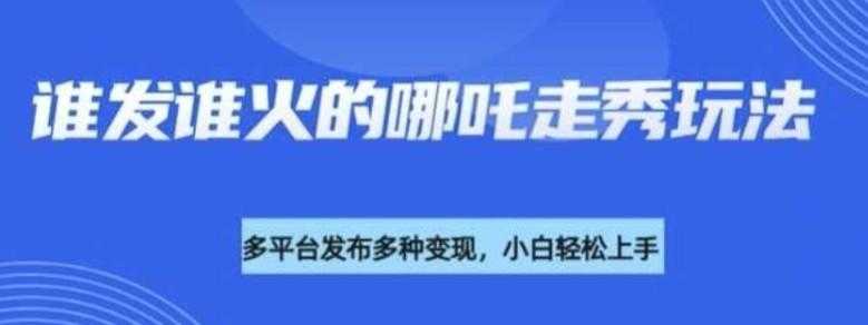 利用deepseek制作谁发谁火的哪吒2人物走秀视频,多平台发布多种变现
